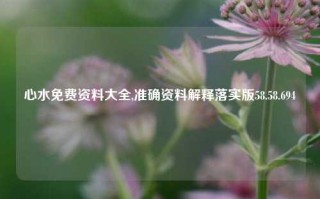 心水免费资料大全,准确资料解释落实版58.58.694