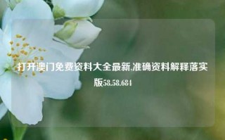 打开澳门免费资料大全最新,准确资料解释落实版58.58.684