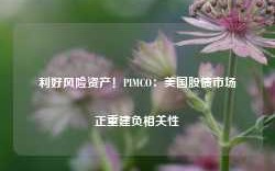 利好风险资产！PIMCO：美国股债市场正重建负相关性