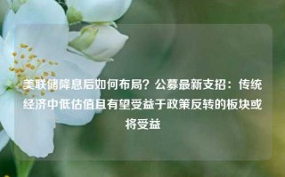 美联储降息后如何布局？公募最新支招：传统经济中低估值且有望受益于政策反转的板块或将受益