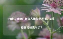 百度Q3财报：新版大模型将发布，AI战略又将领先半步？