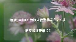 百度Q3财报：新版大模型将发布，AI战略又将领先半步？