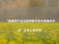 “晋城市产业互联网数字化共享服务平台”正式上线发布