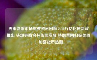 周末影响市场重要资讯回顾：10万亿化债新政推出 头部券商合并传闻发酵 特朗普回归掀美股、加密货币热潮