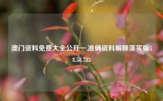 澳门资料免费大全公开一,准确资料解释落实版58.58.723