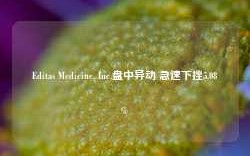 Editas Medicine, Inc.盘中异动 急速下挫5.08%