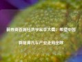 前券商首席经济学家李大霄：希望中国新能源汽车产业走向全球