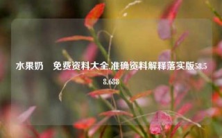 水果奶邚免费资料大全,准确资料解释落实版58.58.688