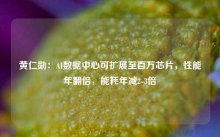 黄仁勋：AI数据中心可扩展至百万芯片，性能年翻倍，能耗年减2-3倍