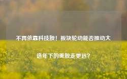 不再依靠科技股！板块轮动能否推动大选年下的美股走更远？