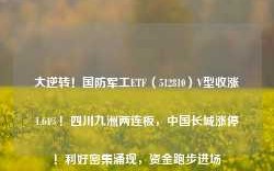 大逆转！国防军工ETF（512810）V型收涨1.64%！四川九洲两连板，中国长城涨停！利好密集涌现，资金跑步进场