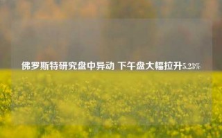 佛罗斯特研究盘中异动 下午盘大幅拉升5.23%