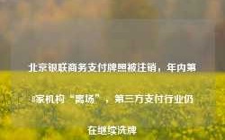 北京银联商务支付牌照被注销，年内第8家机构“离场”，第三方支付行业仍在继续洗牌