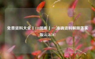 免费资料大全丨118图库丨一,准确资料解释落实版58.58.707