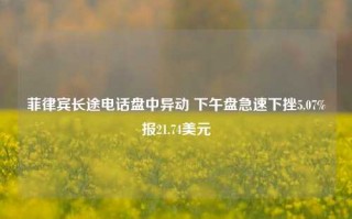 菲律宾长途电话盘中异动 下午盘急速下挫5.07%报21.74美元