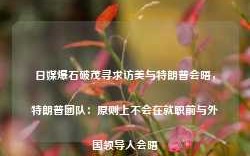 日媒爆石破茂寻求访美与特朗普会晤，特朗普团队：原则上不会在就职前与外国领导人会晤