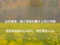 山东黄金：第三季度归属于上市公司股东的净利润为6.83亿元，同比增长46.62%