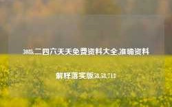 308k二四六天天免费资料大全,准确资料解释落实版58.58.713