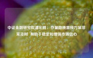 中证金融研究院潘宏胜：存量隐债置换方案非常及时  有助于稳定和增强市场信心