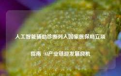 人工智能辅助诊断列入国家医保局立项指南  AI产业链迎发展良机