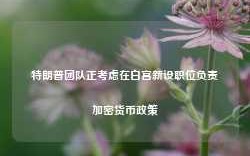 特朗普团队正考虑在白宫新设职位负责加密货币政策