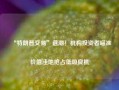 “特朗普交易”退潮！机构投资者瞄准价值洼地抢占低吸良机