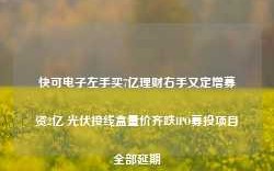 快可电子左手买7亿理财右手又定增募资2亿 光伏接线盒量价齐跌IPO募投项目全部延期