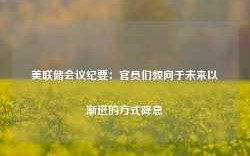 美联储会议纪要：官员们倾向于未来以渐进的方式降息