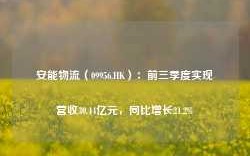 安能物流（09956.HK）：前三季度实现营收30.44亿元，同比增长21.2%