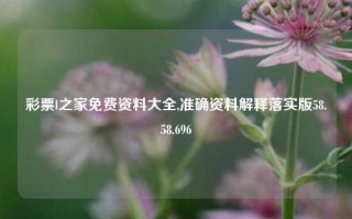 彩票l之家免费资料大全,准确资料解释落实版58.58.696