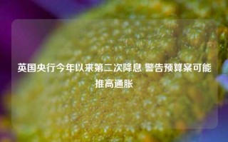 英国央行今年以来第二次降息 警告预算案可能推高通胀