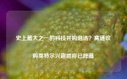 史上最大之一的科技并购泡汤？高通收购英特尔兴趣据称已降温