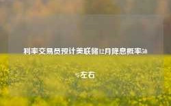 利率交易员预计美联储12月降息概率50%左右