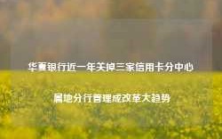 华夏银行近一年关掉三家信用卡分中心 属地分行管理成改革大趋势