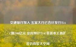 交通银行加入 五家大行已合计发行TLAC债2100亿元 业内预计TLAC非资本工具扩容仍有较大空间