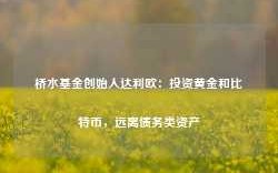 桥水基金创始人达利欧：投资黄金和比特币，远离债务类资产