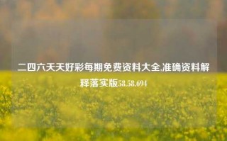 二四六天天好彩每期免费资料大全,准确资料解释落实版58.58.694