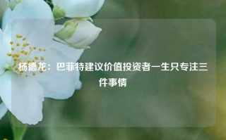 杨德龙：巴菲特建议价值投资者一生只专注三件事情