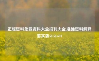 正版资料免费资料大全报刊大全,准确资料解释落实版58.58.693