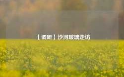 【调研】沙河玻璃走访