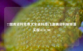 77图库资料免费大全资料澳门,准确资料解释落实版58.58.700