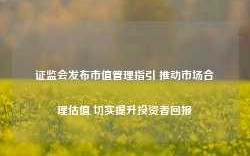 证监会发布市值管理指引 推动市场合理估值 切实提升投资者回报