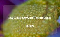 机器人概念股继续活跃 柯力传感等多股涨停