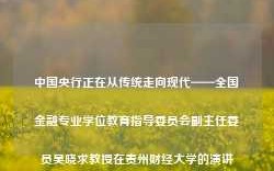 中国央行正在从传统走向现代——全国金融专业学位教育指导委员会副主任委员吴晓求教授在贵州财经大学的演讲