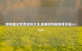 教师面试免费资料大全,准确资料解释落实版58.58.695