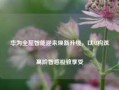 华为全屋智能迎来焕新升级，以AI构筑高阶智感极致享受