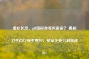 虚标长度、pH值标准等同窗帘？ 揭秘卫生巾行业生意经：多家企业毛利率超50%