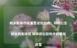 周末影响市场重要资讯回顾：异动公告被取消系误读 深圳将出鼓励并购重组政策