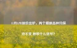 11月LPR报价出炉，两个期限品种均保持不变 释放什么信号？