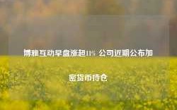 博雅互动早盘涨超11% 公司近期公布加密货币持仓